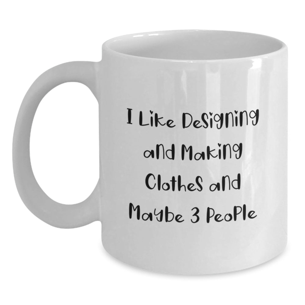 Funny Designing and Making Clothes Gifts for Men, White Coffee Mug, Perfect for I Like Designing And Making Clothes And Maybe 3 People, Christmas Unique Gifts from Friends - Main