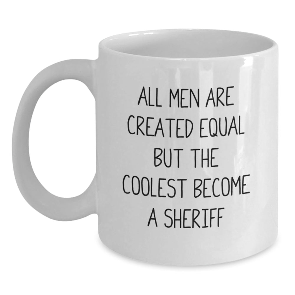 Funny Sheriff Gifts from Men for Christmas Unique Sheriff White Coffee Mug - 'All Men Are Created Equal But The Coolest Become A Sheriff' - Main