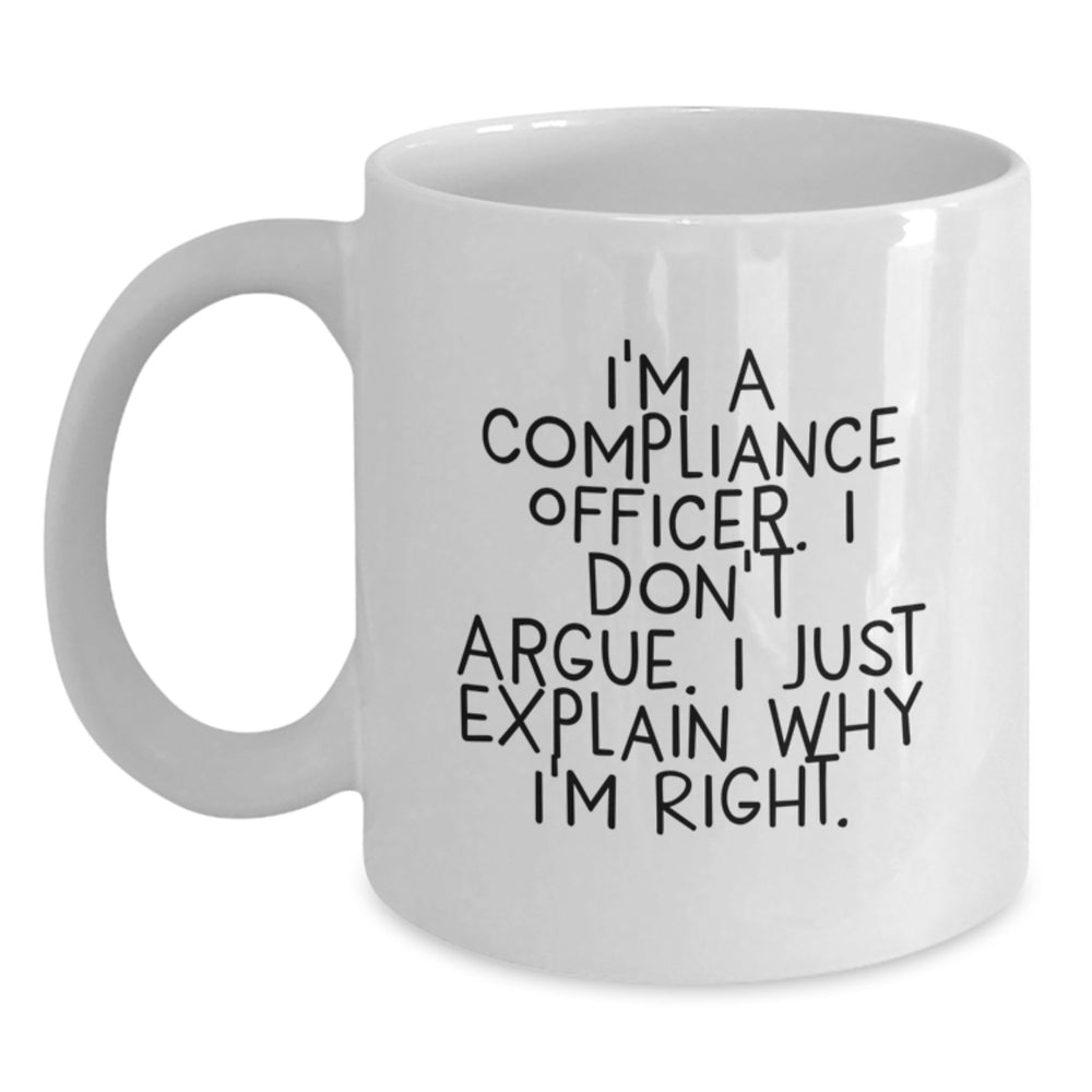 Compliance Officer Humor White Coffee Mug, Funny Gift from Friends or Family for Birthday, 'I'm A Compliance Officer. I Don't Argue. I Just Explain Why I'm Right.' - Main