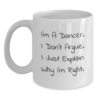 Load image into Gallery viewer, Funny Dancer Gifts for Her, White Coffee Mug with I&#39;m A Dancer. I Don&#39;t Argue. I Just Explain Why I&#39;m Right., Perfect Christmas Unique Gifts from Women to Dancer Friends - Main
