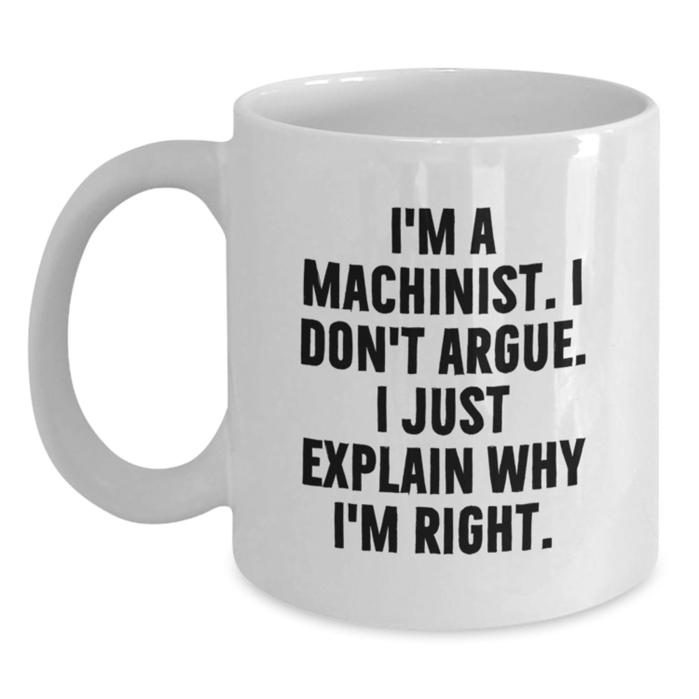Funny Machinist Gifts from Men to Friends, White Coffee Mug for Christmas Unique Gifts to Women, Inspirational Quote 'I'm A Machinist. I Don't Argue. I Just Explain Why I'm Right.' - Main