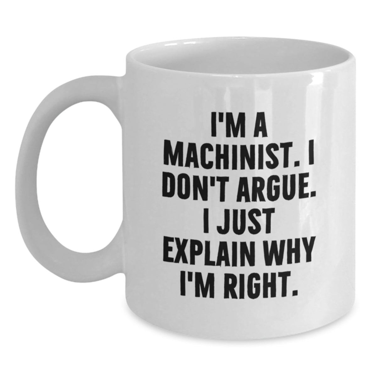 Funny Machinist Gifts from Men to Friends, White Coffee Mug for Christmas Unique Gifts to Women, Inspirational Quote 'I'm A Machinist. I Don't Argue. I Just Explain Why I'm Right.' - Main
