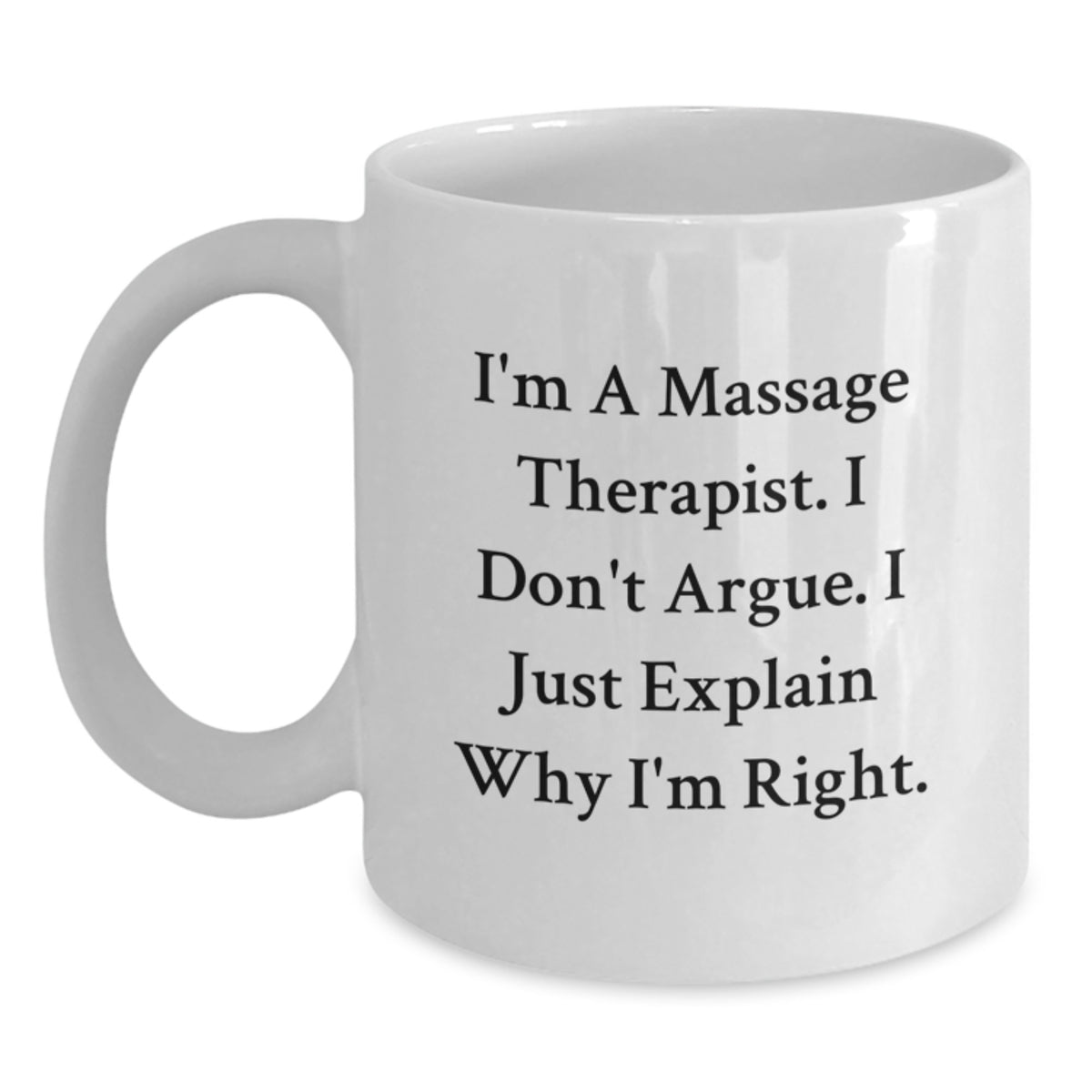 Massage Therapist Gifts from Friends - Funny White Coffee Mug for Birthday - I'm A Massage Therapist. I Don't Argue. I Just Explain Why I'm Right. Gifts for Massage Therapist - Main