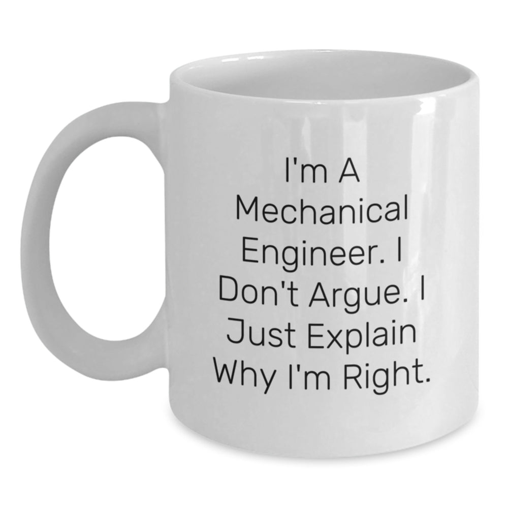 Funny Mechanical Engineer Gifts, White Coffee Mug, I'm A Mechanical Engineer. I Don't Argue. I Just Explain Why I'm Right., Birthday Unique Gifts for Friends from Men - Main