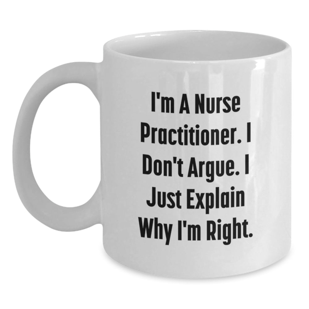 Funny Nurse Practitioner Gifts from Friends for Christmas Unique White Coffee Mugs, I'm A Nurse Practitioner. I Don't Argue. I Just Explain Why I'm Right., Nurse Practitioner Coffee Mugs - Main