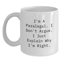 Load image into Gallery viewer, Funny Paralegal Christmas Unique Gifts for Her, White Coffee Mug, I&#39;m A Paralegal. I Don&#39;t Argue. I Just Explain Why I&#39;m Right. - Main
