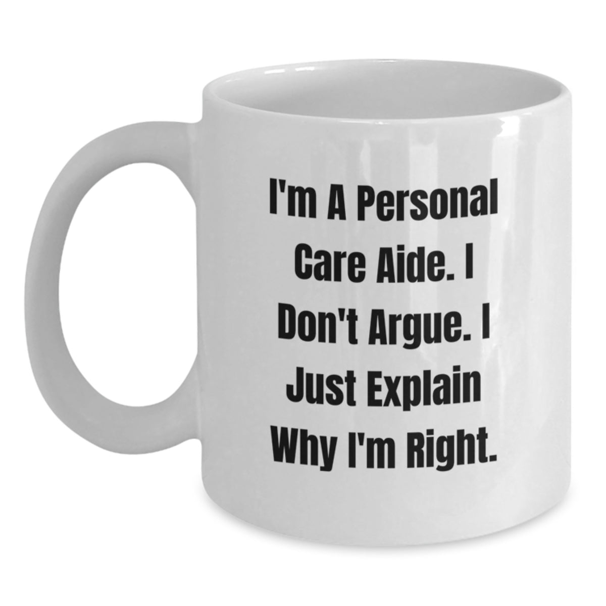 Funny Personal Care Aide Gifts, Gifts from Friends to Personal Care Aide, White Coffee Mug, I'm A Personal Care Aide. I Don't Argue. I Just Explain Why I'm Right. - Main