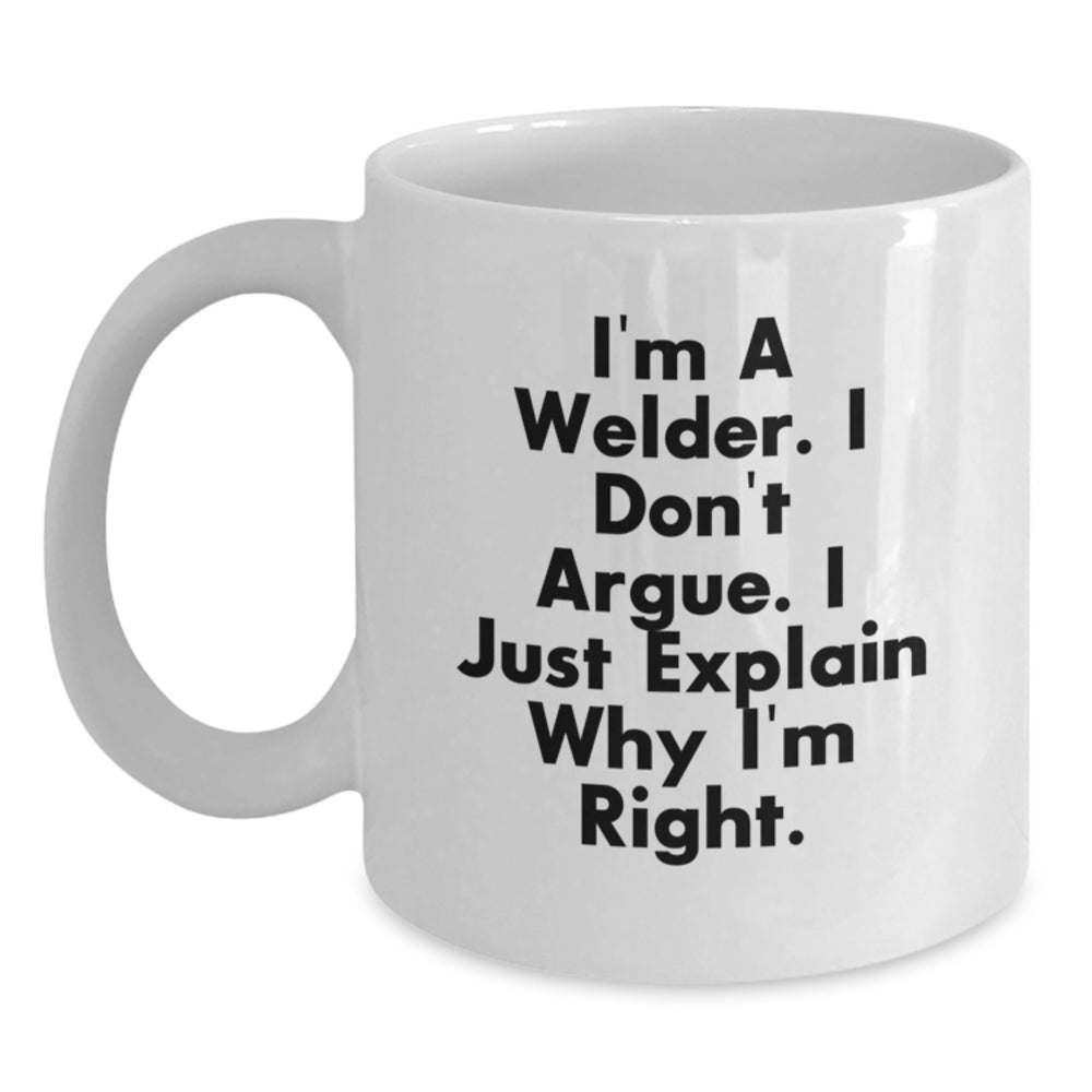 Funny Welder Gift - I'm A Welder. I Don't Argue. I'm Right., White Ceramic Coffee Mug, Christmas Unique Presents for Welders, Men, or Friends - Main