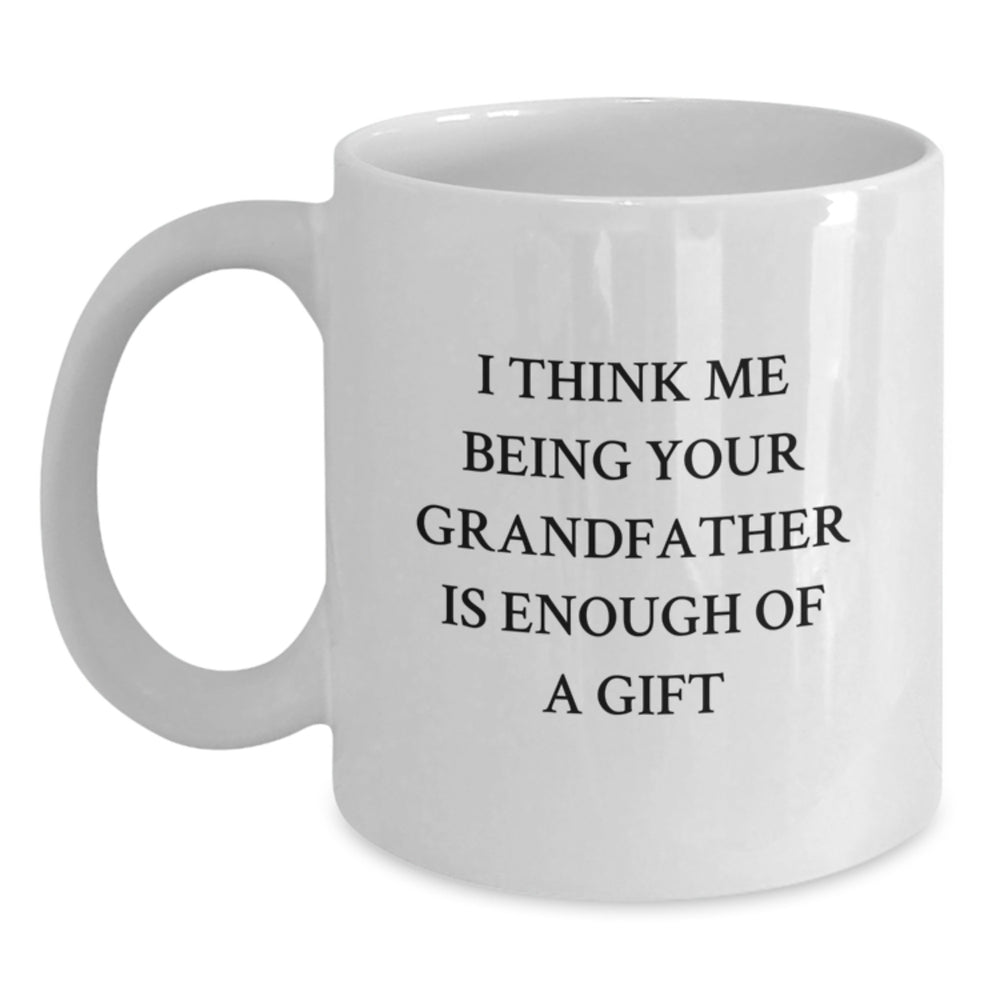 Funny Grandfather Gifts, I Think Me Being Your Grandfather Is Enough Of A Gift, White Coffee Mug for Graduation, Gifts from Family - Main