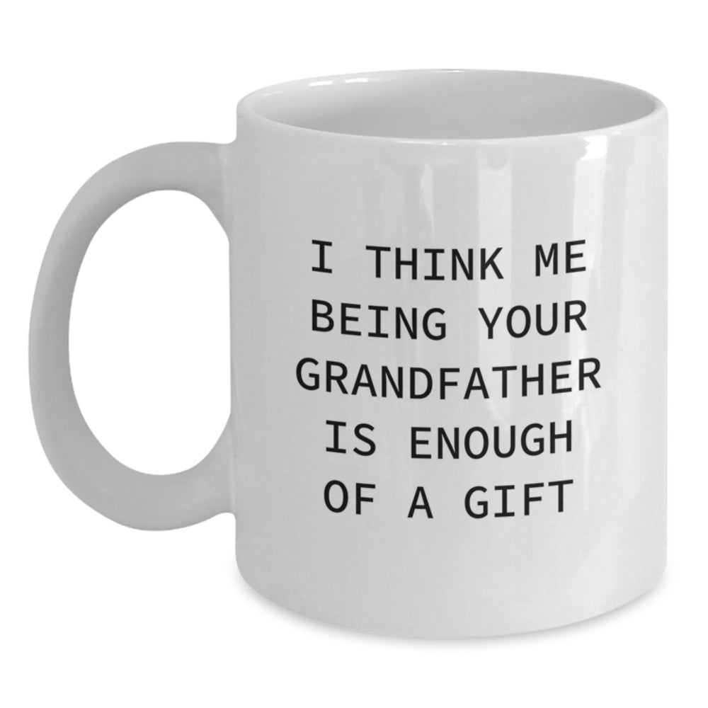 Funny Grandfather Gifts, I Think Me Being Your Grandfather Is Enough Of A Gift, White Coffee Mug for Graduation, Gifts from Family, Gifts for Grandfather - Main