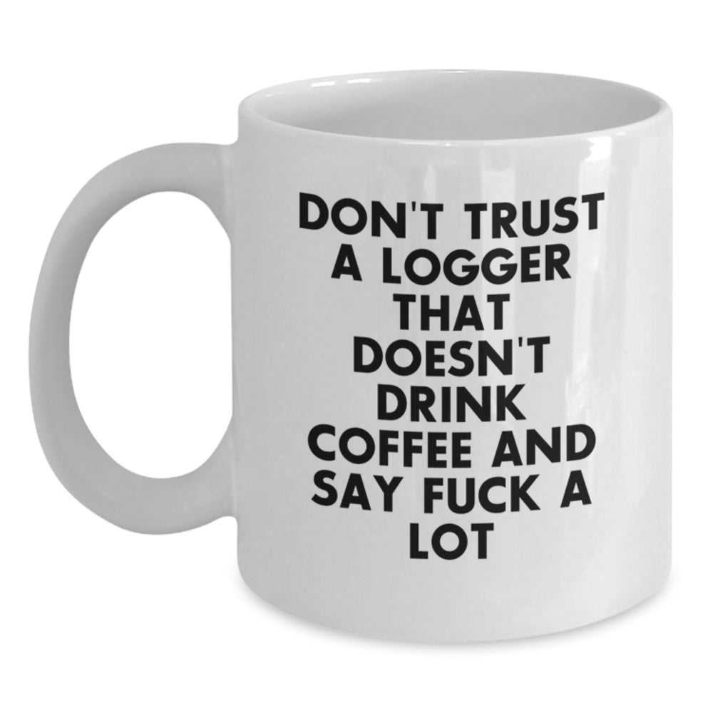 Funny Logger Gifts from Men - White Coffee Mug for Logger - Don't Trust A Logger That Doesn't Drink Coffee And Say F--k A Lot - Main