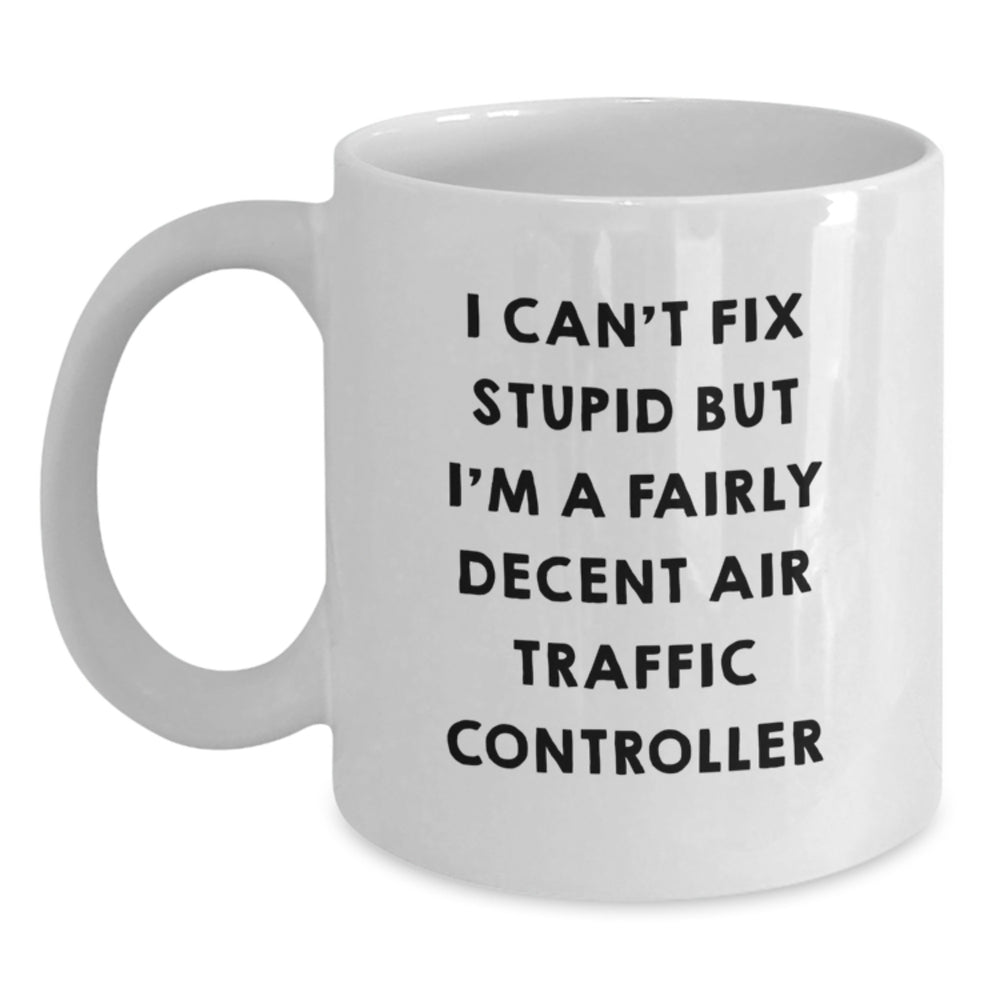 Funny Air Traffic Controller Gifts from Friends for Men - White Coffee Mug I Can't Fix Stupid But I'm A Decent Air Traffic Controller - Main