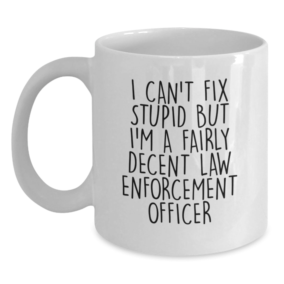 Funny Law Enforcement Officer Gifts from Friends for Men - I Can't Fix Stupid But I'm A Fairly Decent White Coffee Mug, Unique Christmas Unique Gifts - Main