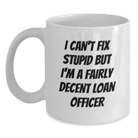 Load image into Gallery viewer, Funny Gift for Loan Officer - White Coffee Mug - I Can't Fix Stupid But I'm A Fairly Decent Loan Officer, Valentine's Unique Gifts from Men to Loan Officer Colleagues - Main
