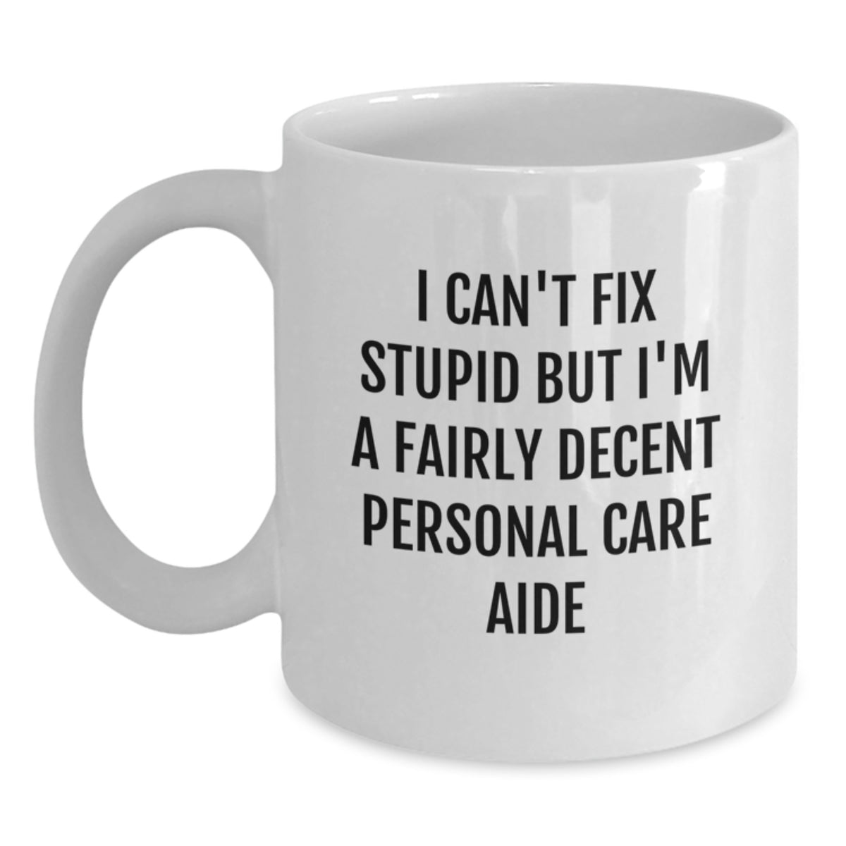 Funny Personal Care Aide White Coffee Mug Gifts from Men to Friends - I Can't Fix Stupid But I'm A Fairly Decent Personal Care Aide - Main