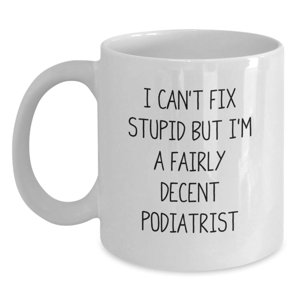 Funny Podiatrist Gifts for Graduation - I Can't Fix Stupid But I'm A Fairly Decent Podiatrist White Coffee Mug from Friends, Gift for Podiatrist - Main