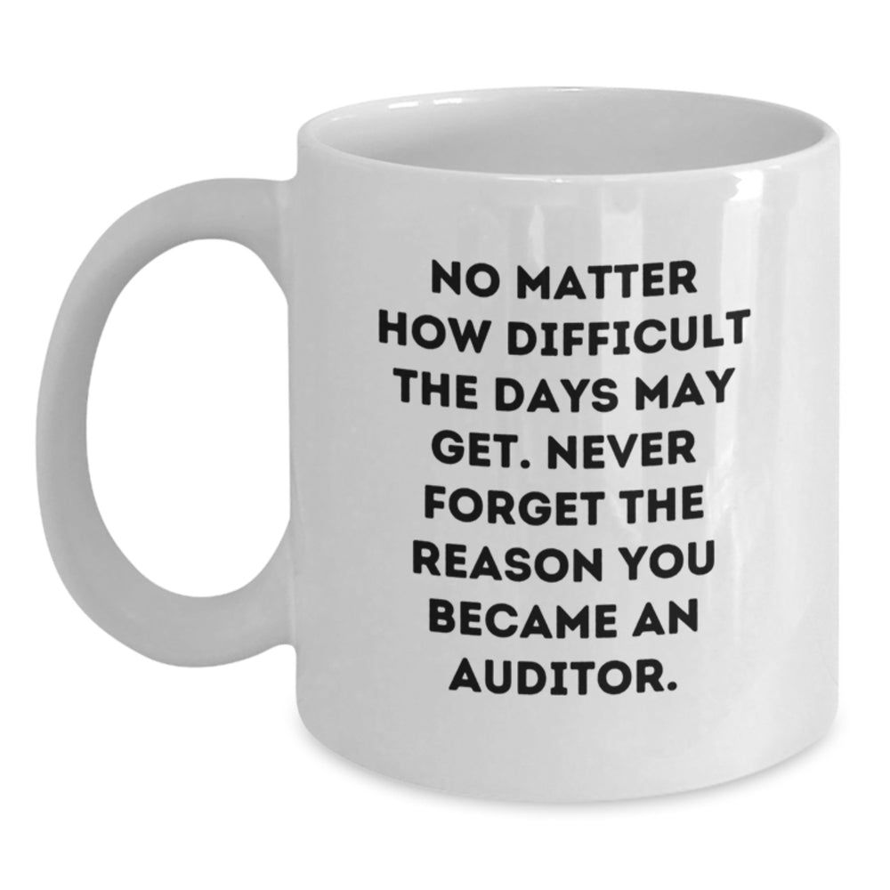 Funny Auditor Gifts for Men, Christmas Unique Mugs for Office, White Coffee Mug for Friends and Family, 'No Matter How Difficult The Days May Get. Never Forget The Reason You Became An Auditor.' - Main