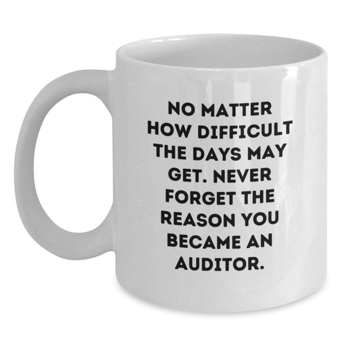 Funny Auditor Gifts for Men, Christmas Unique Mugs for Office, White Coffee Mug for Friends and Family, 'No Matter How Difficult The Days May Get. Never Forget The Reason You Became An Auditor.' - Main
