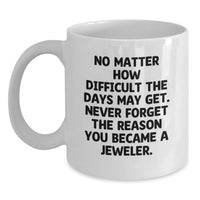 Load image into Gallery viewer, Funny Jeweler Gifts from Family on Mother's Day - White Coffee Mug with 'No Matter How Difficult The Days May Get. Never Forget The Reason You Became A Jeweler.' Quote - Main