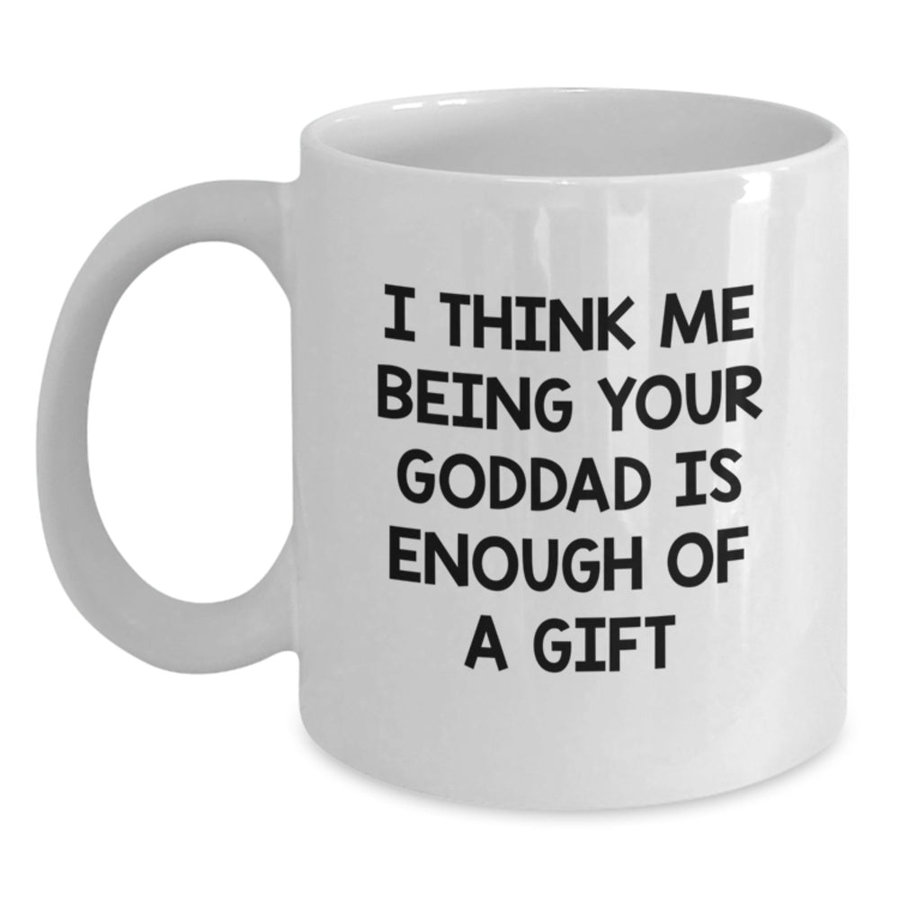 Funny Goddad Gifts, 'I Think Me Being Your Goddad Is Enough Of A Gift' White Coffee Mug for Men, Unique Graduation Gifts from Friends, Family, Coworkers, or Men with a Sense of Humor - Main