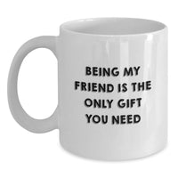Load image into Gallery viewer, Funny Friend Gifts from Men or Women - White Coffee Mug with 'Being My Friend Is The Only Gift You Need' Quote, Perfect for Christmas Unique Gifts for Friends - Main