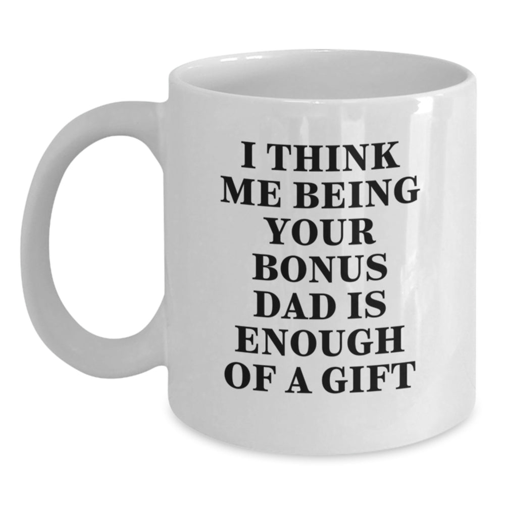 Funny Bonus Dad Gifts, 'I Think Me Being Your Bonus Dad Is Enough Of A Gift' White Coffee Mug for Graduation, Gifts from Men to Bonus Dad, Gifts for Bonus Dad, Unique Graduation Gifts - Main