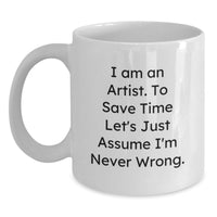 Load image into Gallery viewer, Funny Gifts from Artist Friends for Graduation - Unique White Coffee Mug - 'I Am An Artist. To Save Time Let's Just Assume I'm Never Wrong.' - Main
