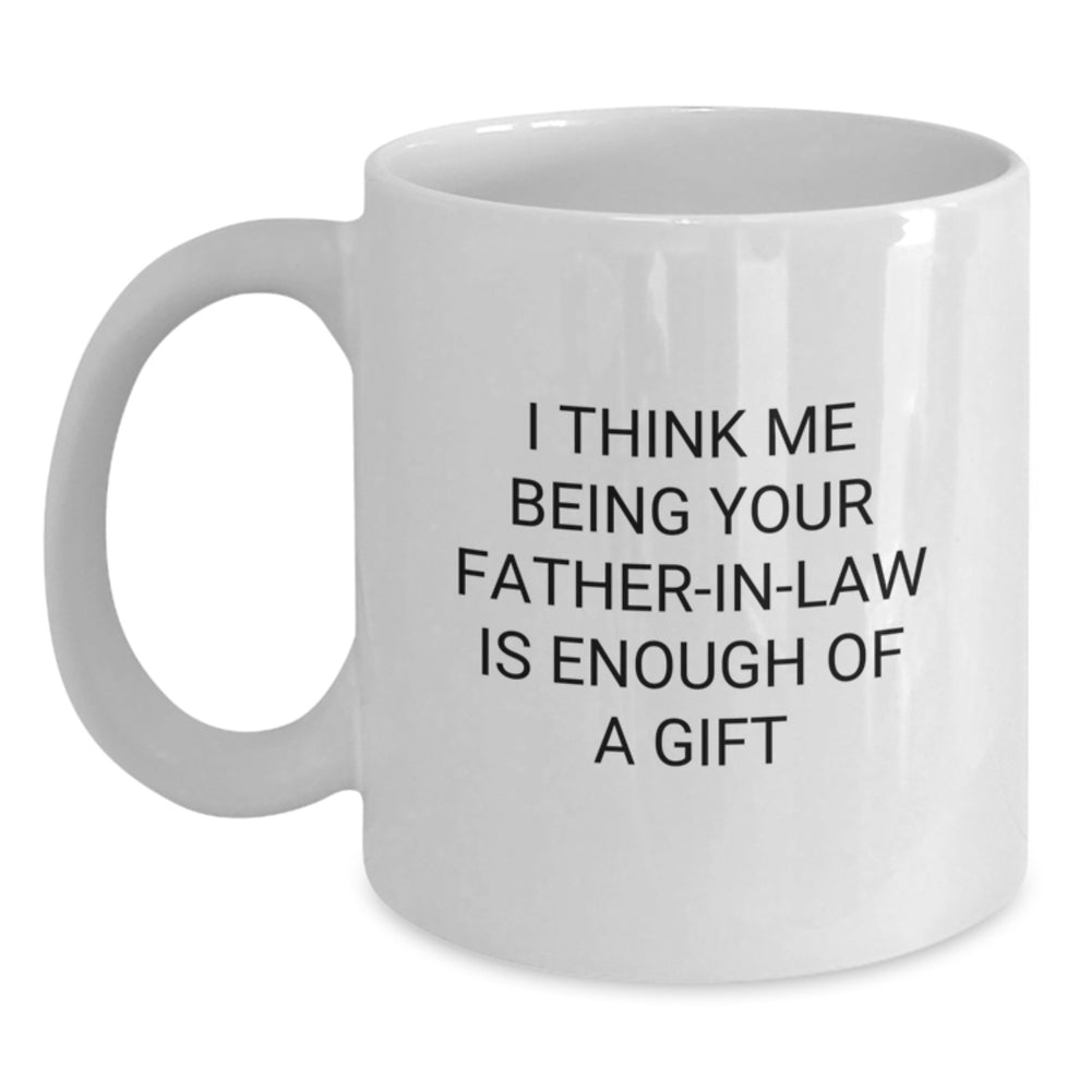 Funny Father-in-law Gifts for Christmas, White Coffee Mugs, I Think Me Being Your Father-in-law Is Enough Of A Gift, Gifts from Family - Main