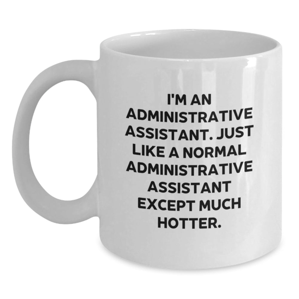 Funny Administrative Assistant Gifts from Friends, Unique White Coffee Mug for Birthday, I'm An Administrative Assistant. Just Like A Normal Administrative Assistant Except Much Hotter. - Main