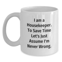 Load image into Gallery viewer, Funny Gifts from Friends for Housekeeper - White Coffee Mug with 'I Am A Housekeeper. To Save Time Let's Just Assume I'm Never Wrong.' Quote - Birthday Unique Gifts for Her - Main