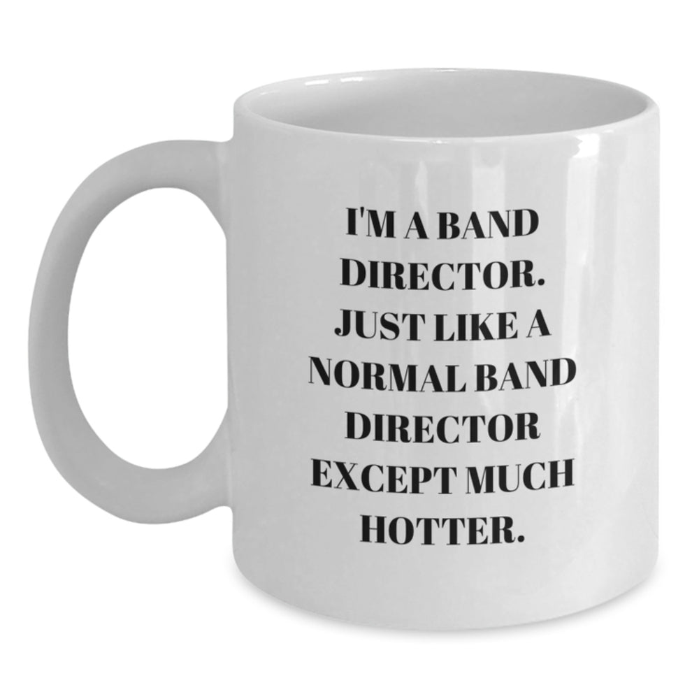 Funny Band Director Gifts for Birthday, 'I'm A Band Director. Just Like A Normal Band Director Except Much Hotter.' White Coffee Mug, Gifts from Friends, Family, or Coworkers - Main