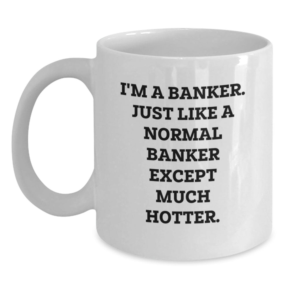 Banker Humor Graduation Gifts - Funny White Coffee Mug for Men, Gifts from Family to Son, Unique Present for Him, 'I'm A Banker. Just Like A Normal Banker Except Much Hotter.' - Main