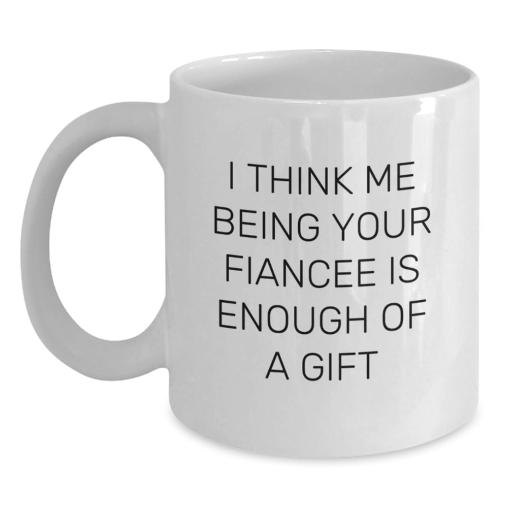 Funny Fiancee White Coffee Mugs Gifts from Men to Fiancee I Think Me Being Your Fiancee Is Enough Of A Gift Birthday Unique - Main