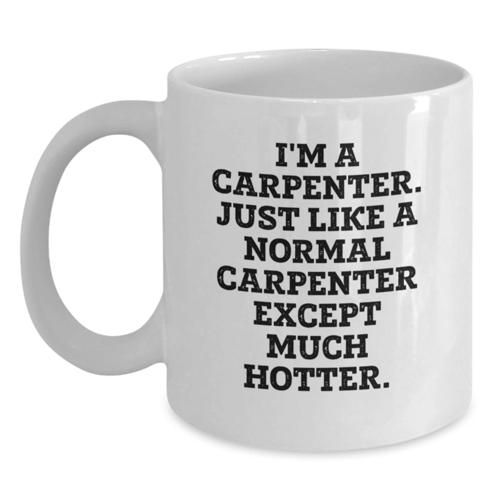 Funny Carpenter Gifts from Friends, Unique White Coffee Mug for Graduation, 'I'm A Carpenter. Just Like A Normal Carpenter Except Much Hotter.' - Main