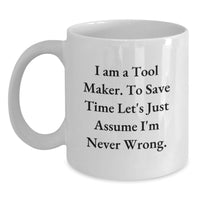 Load image into Gallery viewer, Funny Tool Maker Gifts from Men to Women on Mother's Day Unique White Coffee Mug - 'I Am A Tool Maker. To Save Time Let's Just Assume I'm Never Wrong.' - Main