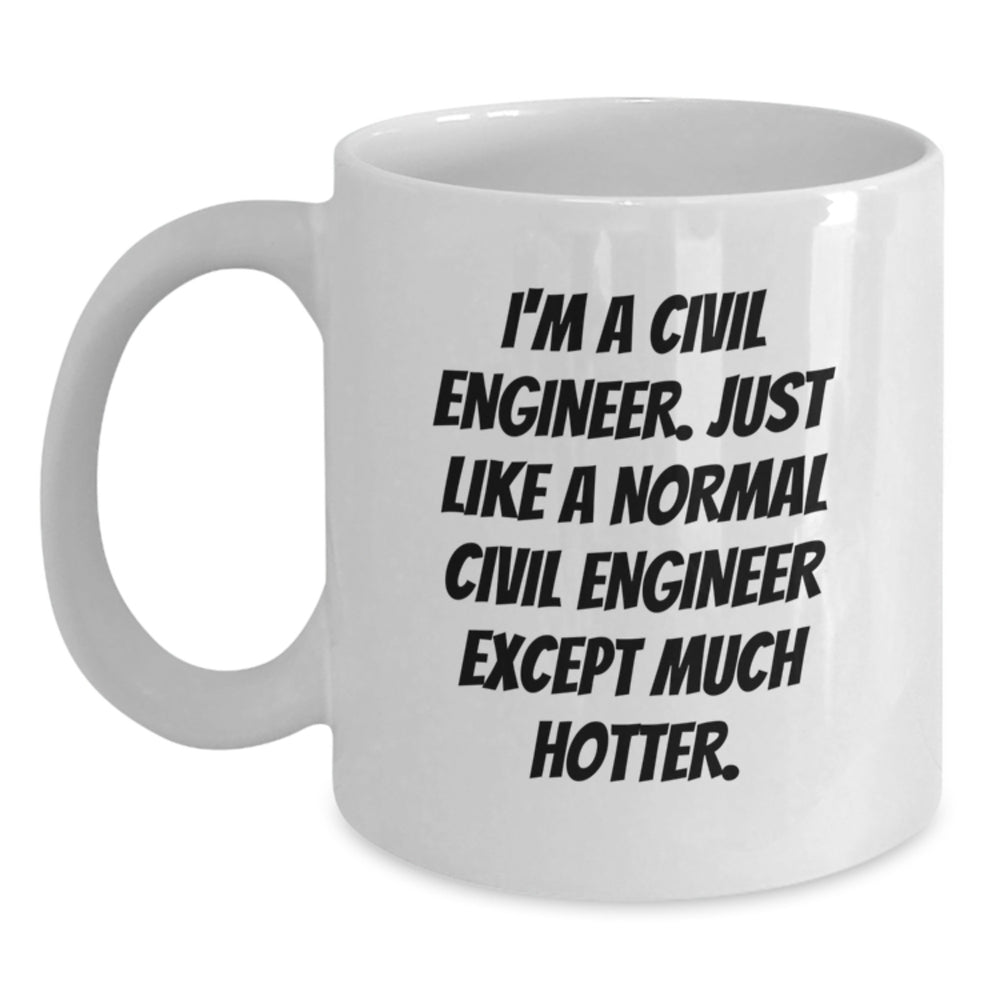 Funny Civil Engineer Gifts from Men, White Coffee Mug for Birthday, 'I'm A Civil Engineer. Just Like A Normal Civil Engineer Except Much Hotter.' - Main