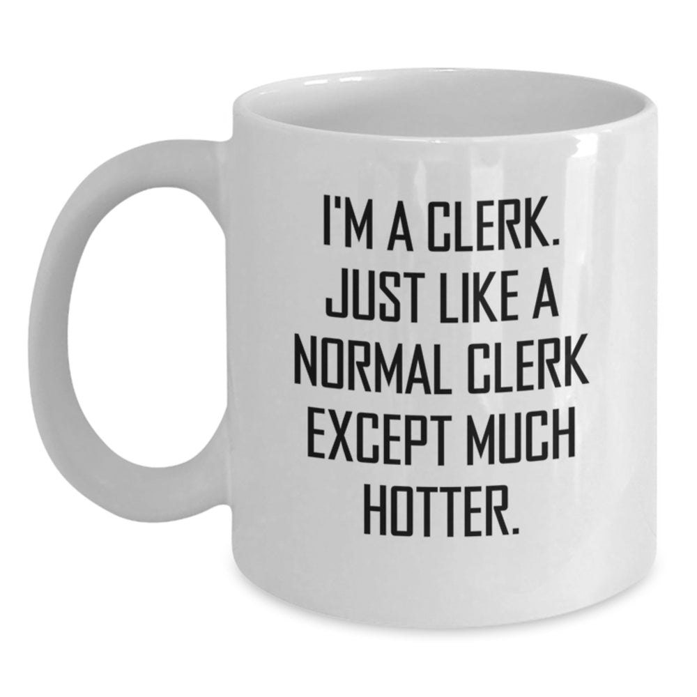 Funny Clerk Gifts: I'm A Clerk. Just Like A Normal Clerk Except Much Hotter. White Coffee Mug for Graduation - Main