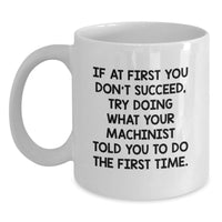 Load image into Gallery viewer, Funny Machinist Gifts for Men - White Coffee Mug, If At First You Don't Succeed, Try Doing What Your Machinist Told You To Do The First Time, Birthday Unique Gift from Dad to Son - Main