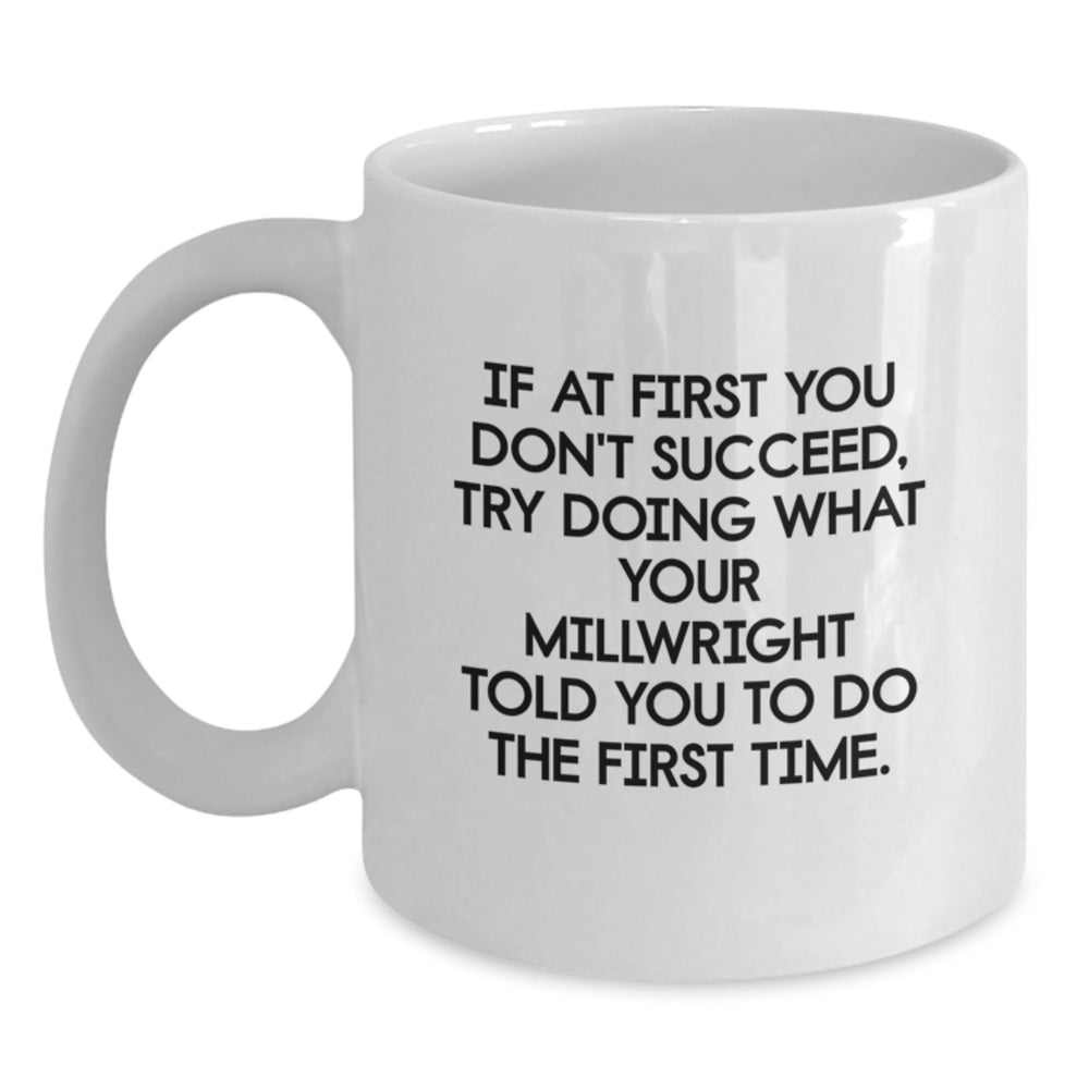 Funny Millwright Gifts, Unique Christmas Unique Gifts for Millwright, White Coffee Mug, 'If At First You Don't Succeed, Try Doing What Your Millwright Told You To Do The First Time.' - Main