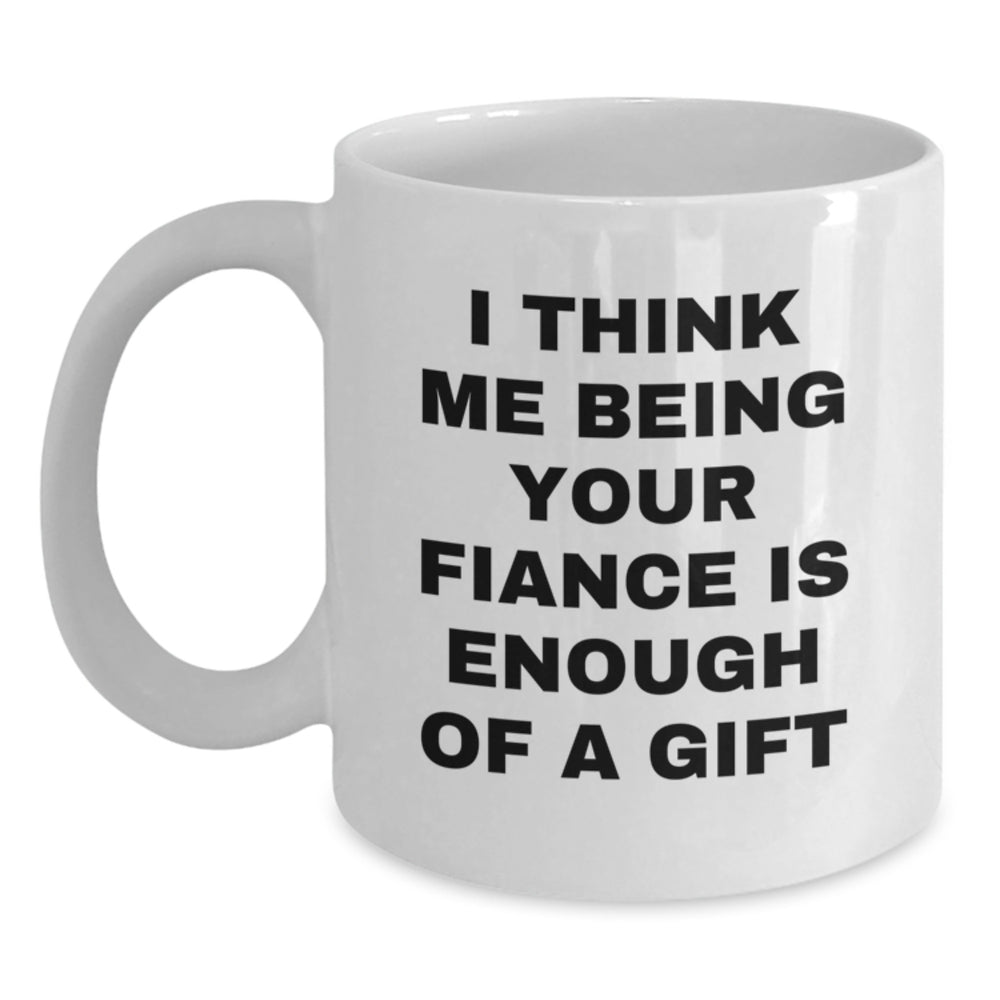 Funny Fiance Christmas Unique Gift, 'I Think Me Being Your Fiance Is Enough Of A Gift', White Coffee Mug, Gifts from Men to Fiance - Main