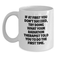Load image into Gallery viewer, Radiation Therapist Gifts for Men - Funny Quote White Coffee Mug, If At First You Don't Succeed, Try Doing What Your Radiation Therapist Told You To Do The First Time, Unique Gifts for Graduation - Main