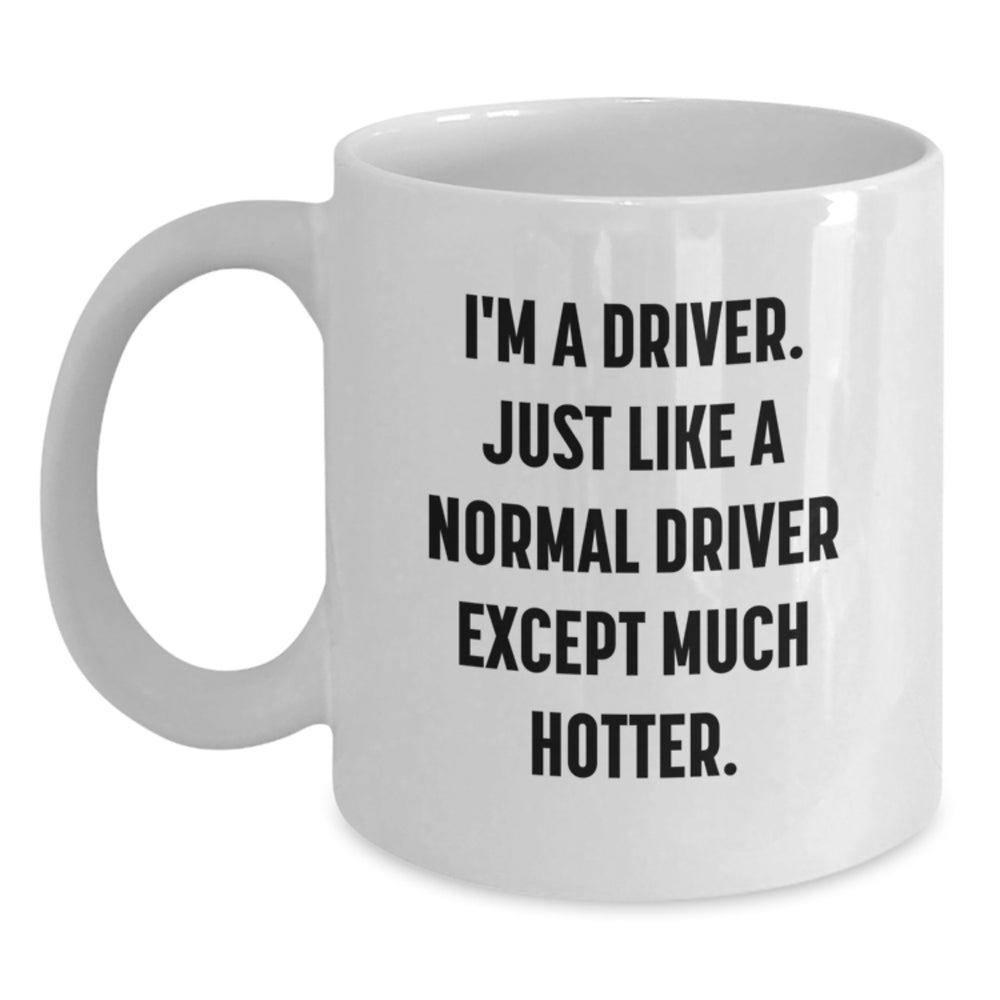 Driver Gifts from Friends for Graduation Unique Funny White Coffee Mug, 'I'm A Driver. Just Like A Normal Driver Except Much Hotter.' - Main