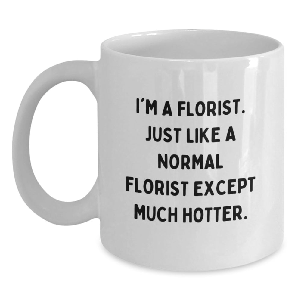 Funny Florist White Coffee Mug Gifts from Friends for Birthday, 'I'm A Florist. Just Like A Normal Florist Except Much Hotter.' - Main