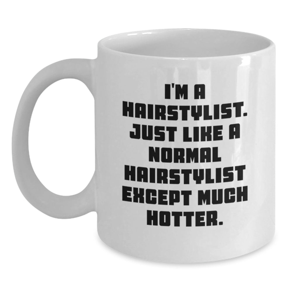 Hairstylist Gifts from Friends - Funny White Coffee Mug, 'I'm A Hairstylist. Just Like A Normal Hairstylist Except Much Hotter.' for Birthday, Gifts for Hairstylist - Main
