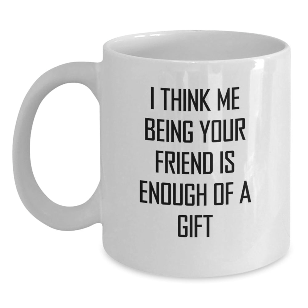 Funny Friend Gifts from Men, White Coffee Mugs for Friend, 'I Think Me Being Your Friend Is Enough Of A Gift' Birthday Unique Gifts - Main
