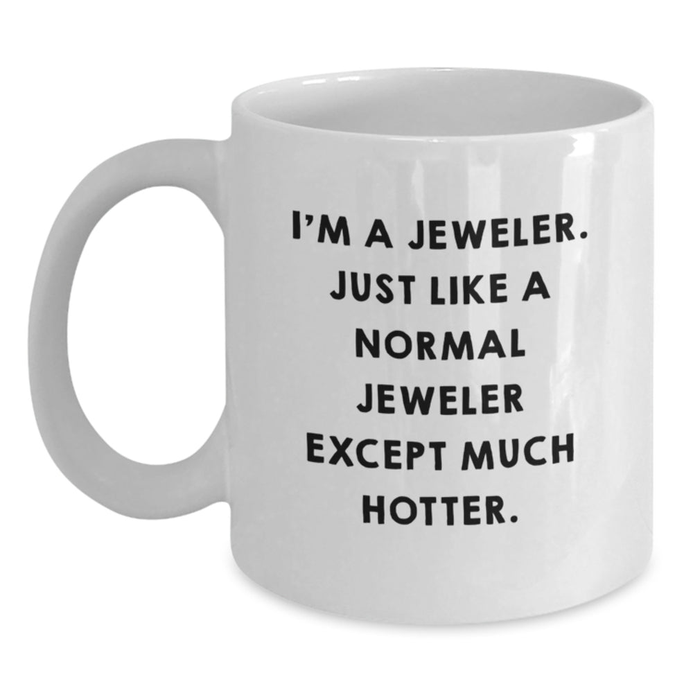 Jeweler Gifts for Graduation - Funny White Coffee Mug from Friends, 'I'm A Jeweler, Just Like A Normal Jeweler Except Much Hotter.' - Unique Gifts for Men, Women, Family, Coworkers - Main