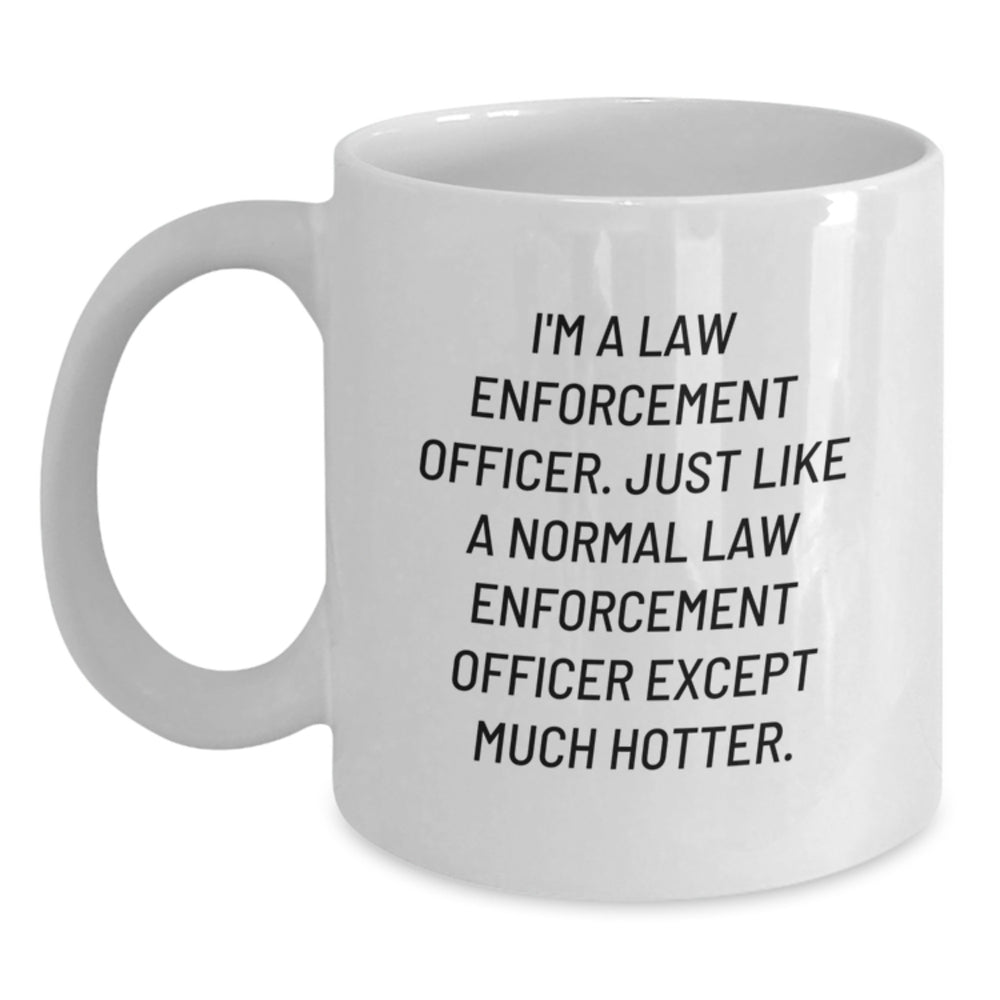 Funny Law Enforcement Officer Gifts from Friends - I'm A Law Enforcement Officer. Just Like A Normal Law Enforcement Officer Except Much Hotter. - White Coffee Mug for Birthday - Main