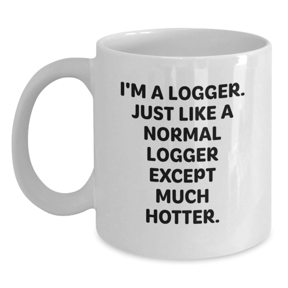 Funny Logger Gifts from Friends for Graduation Unique Logger White Coffee Mugs, 'I'm A Logger. Just Like A Normal Logger Except Much Hotter.' - Main