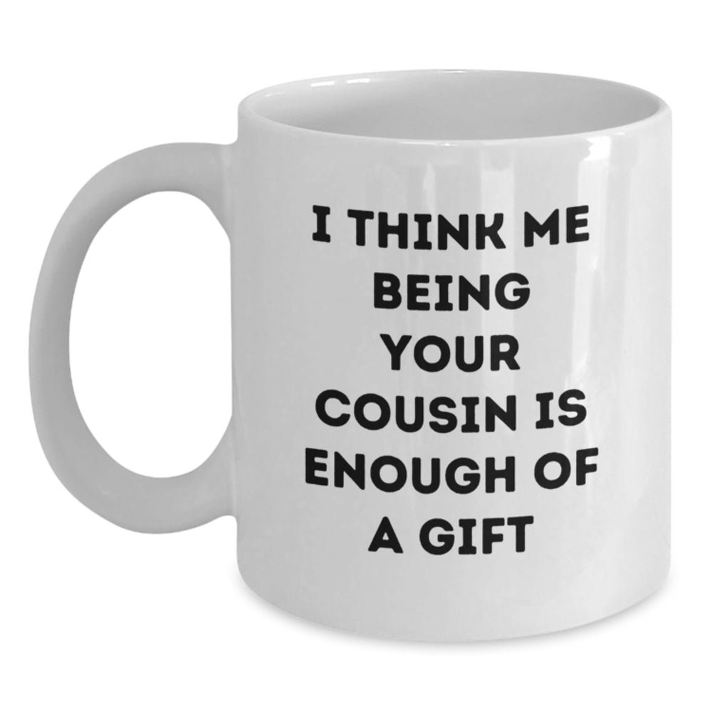 Funny Cousin Gifts - 'I Think Me Being Your Cousin Is Enough Of A Gift' White Coffee Mug, Gifts from Family to Cousin, 11oz or 15oz Capacity, Ceramic, Microwave and Dishwasher Safe - Main