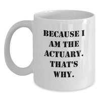 Load image into Gallery viewer, Funny Actuary Gifts for Him or Her, White Coffee Mug, Unique Graduation Presents from Family, Friends, or Coworkers - 'Because I Am The Actuary. That's Why.' - Main